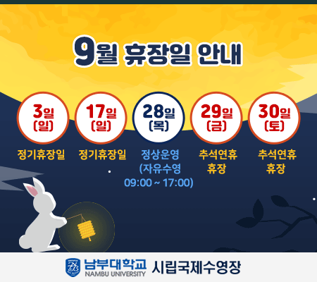 - 9월 추석연휴 운영 및 휴장일 안내-  3일(일)  정기휴장일  17일(일) 정기휴장일  28일(목)  정상운영 (자유수영 09:00 ~ 17:00)   29일(금),30일(토) 추석연휴 휴장   