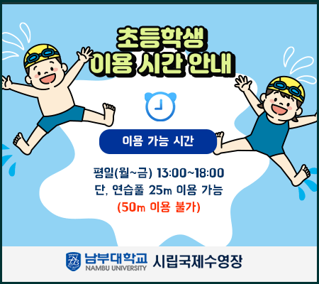 초등학생 이용 시간 안내 - 이용 가능 시간 : 평일(월~금) 13:00~18:00 단, 연습풀 25m 이용 가능(50m 이용 불가)