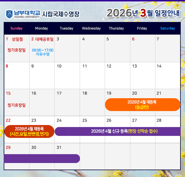  - 2026년 3월 일정안내 -  1일(일)    정기휴장일 2일(월)    대체공휴일    <09:00~17:00 자유수영> 15일(일)  정기휴장일 20일(금) ~ 21일(토) 기존회원 2026년 4월 재등록 <승급반> 22일(일) ~ 23일(월) 기존회원 2026년 4월 재등록 <시간,요일,반변경,연기> 24일(화) ~ 2026년 4월 신규 등록(현장 선착순 접수)