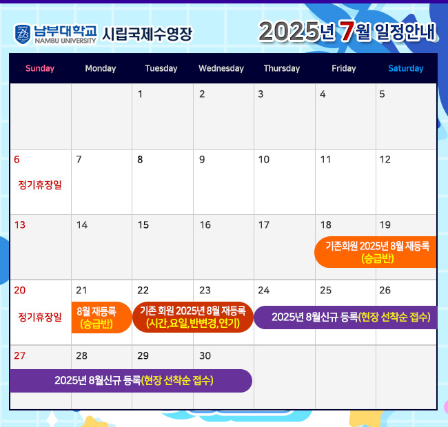 - 2025년 7월 일정안내 - 6일(일)    정기휴장일 18일(금) ~ 21일(월) 기존회원 2025년 8월 재등록 <승급반> 20일(일)   정기휴장일 22일(화) ~ 23일(수) 기존회원 2025년 8월 재등록 <시간,요일,반변경,연기> 24일(목) ~ 2025년 8월 신규 등록(현장 선착순 접수)