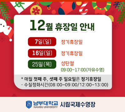 - 12월 공휴일 운영 및 휴장일 안내 - 7일(일) 정기휴장일 21일(일) 정기휴장일 25일(목) 성탄절 09:00~17:00(자유수영) *매월 첫째 주, 셋째 주 일요일은 정기휴장일  - 정화시간(08:00~09:00/12:00~13:00)