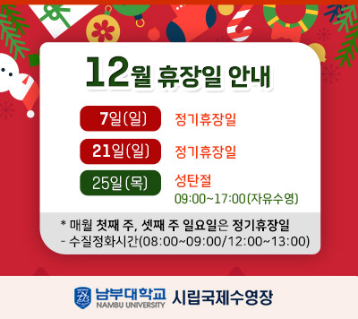 - 12월 공휴일 운영 및 휴장일 안내 - 7일(일) 정기휴장일 21일(일) 정기휴장일 25일(목) 성탄절 09:00~17:00(자유수영) *매월 첫째 주, 셋째 주 일요일은 정기휴장일  - 정화시간(08:00~09:00/12:00~13:00)
