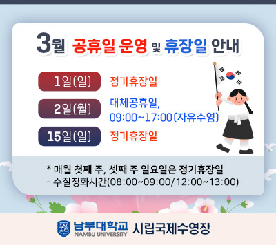 -3월 공휴일 운영 및 휴장일 안내 -  1일(일)   정기 휴장일  2일(월)   대체공휴일   09:00~ 17:00(자유수영)  15일(일) 정기 휴장일    *매월 첫째 주, 셋째 주 일요일은 정기 휴장일  - 정화시간(08:00~09:00/12:00~13:00)